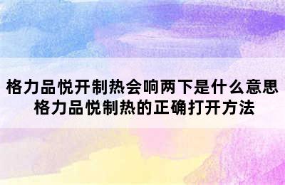 格力品悦开制热会响两下是什么意思 格力品悦制热的正确打开方法